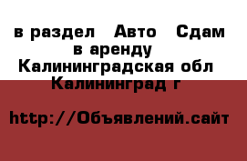  в раздел : Авто » Сдам в аренду . Калининградская обл.,Калининград г.